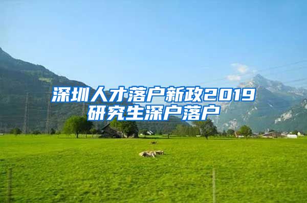 深圳人才落户新政2019研究生深户落户