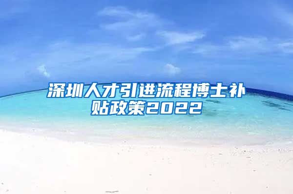 深圳人才引进流程博士补贴政策2022