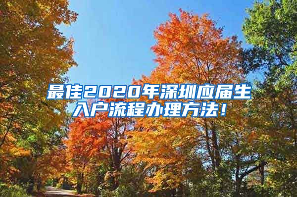 最佳2020年深圳应届生入户流程办理方法！