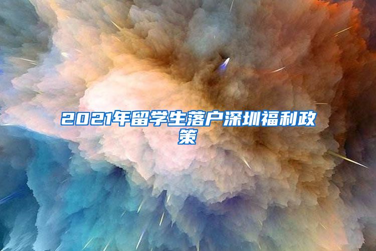 2021年留学生落户深圳福利政策
