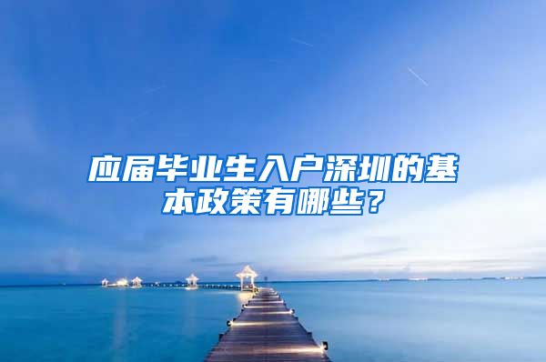应届毕业生入户深圳的基本政策有哪些？