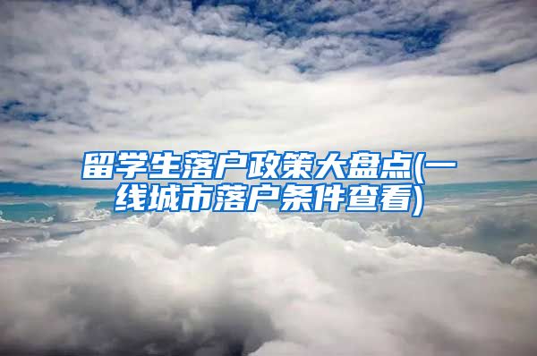 留学生落户政策大盘点(一线城市落户条件查看)