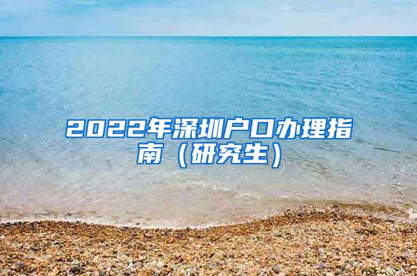 2022年深圳户口办理指南（研究生）