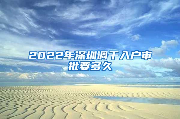 2022年深圳调干入户审批要多久