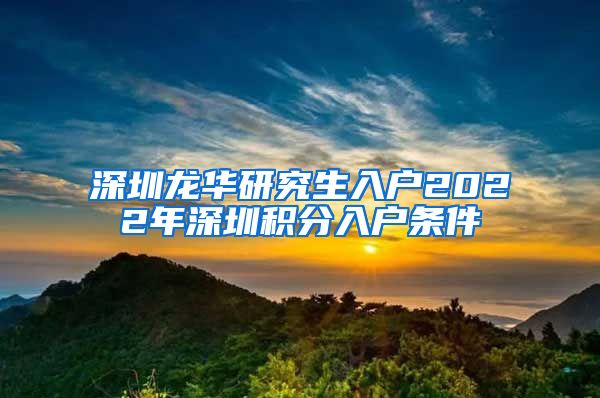 深圳龙华研究生入户2022年深圳积分入户条件