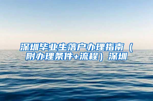 深圳毕业生落户办理指南（附办理条件+流程）深圳