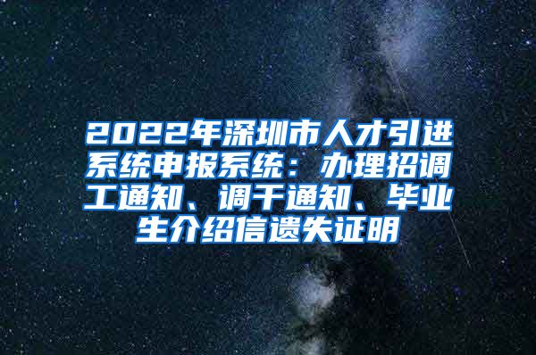 2022年深圳市人才引进系统申报系统：办理招调工通知、调干通知、毕业生介绍信遗失证明