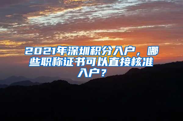 2021年深圳积分入户，哪些职称证书可以直接核准入户？