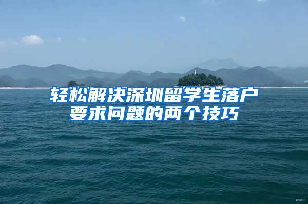 轻松解决深圳留学生落户要求问题的两个技巧