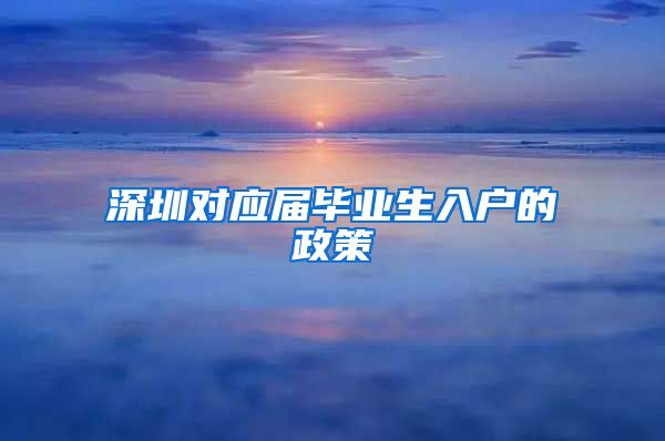 深圳对应届毕业生入户的政策