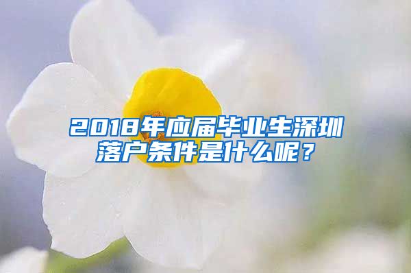 2018年应届毕业生深圳落户条件是什么呢？