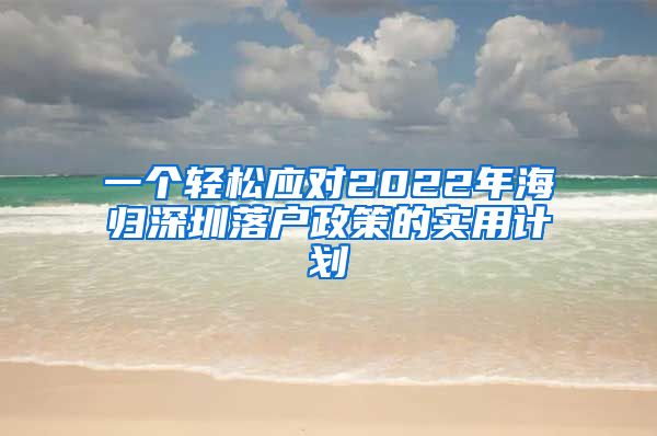 一个轻松应对2022年海归深圳落户政策的实用计划