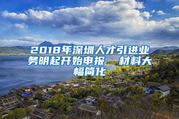 2018年深圳人才引进业务明起开始申报  材料大幅简化