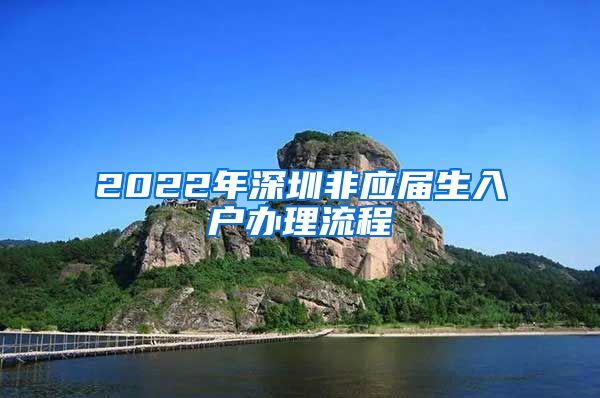 2022年深圳非应届生入户办理流程