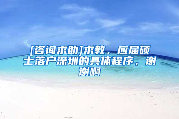 [咨询求助]求教，应届硕士落户深圳的具体程序，谢谢啊