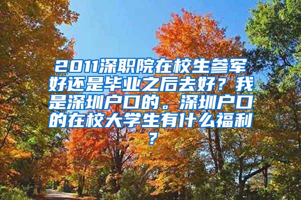 2011深职院在校生参军好还是毕业之后去好？我是深圳户口的。深圳户口的在校大学生有什么福利？