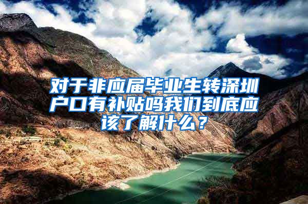 对于非应届毕业生转深圳户口有补贴吗我们到底应该了解什么？