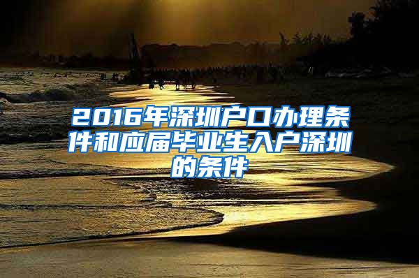 2016年深圳户口办理条件和应届毕业生入户深圳的条件