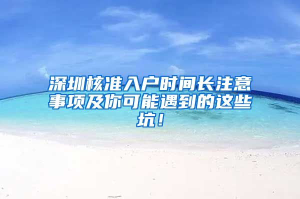 深圳核准入户时间长注意事项及你可能遇到的这些坑！