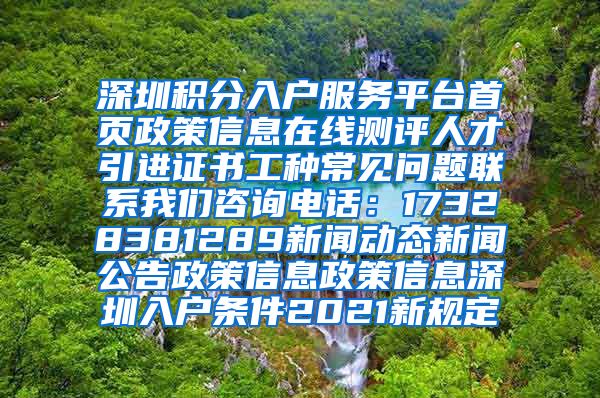 深圳积分入户服务平台首页政策信息在线测评人才引进证书工种常见问题联系我们咨询电话：17328381289新闻动态新闻公告政策信息政策信息深圳入户条件2021新规定