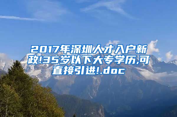 2017年深圳人才入户新政!35岁以下大专学历,可直接引进!.doc