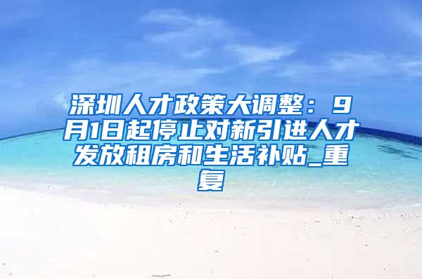 深圳人才政策大调整：9月1日起停止对新引进人才发放租房和生活补贴_重复