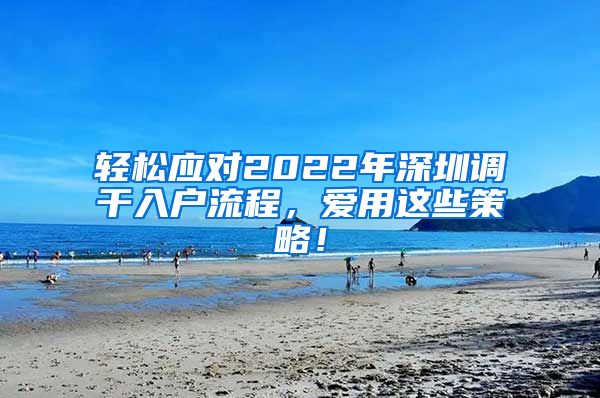 轻松应对2022年深圳调干入户流程，爱用这些策略！