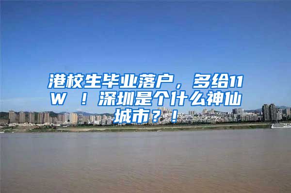 港校生毕业落户，多给11W ！深圳是个什么神仙城市？！