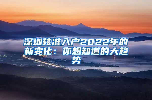 深圳核准入户2022年的新变化：你想知道的大趋势