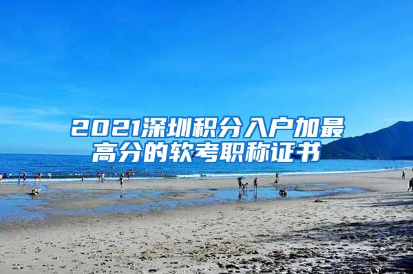 2021深圳积分入户加最高分的软考职称证书