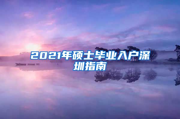 2021年硕士毕业入户深圳指南