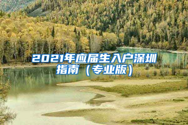 2021年应届生入户深圳指南（专业版）