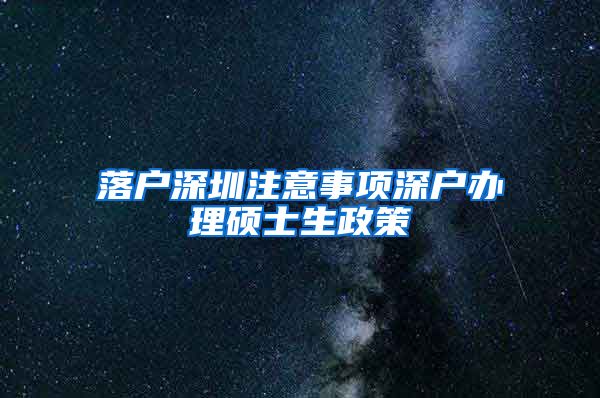 落户深圳注意事项深户办理硕士生政策