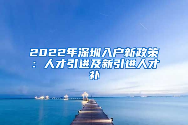2022年深圳入户新政策：人才引进及新引进人才补