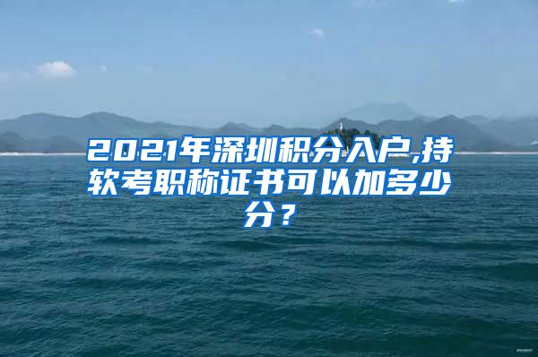 2021年深圳积分入户,持软考职称证书可以加多少分？