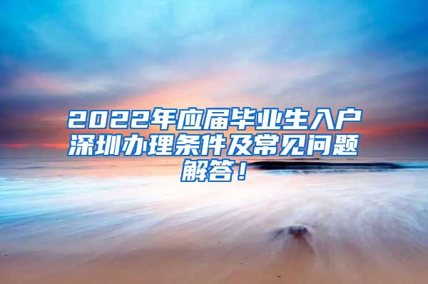 2022年应届毕业生入户深圳办理条件及常见问题解答！