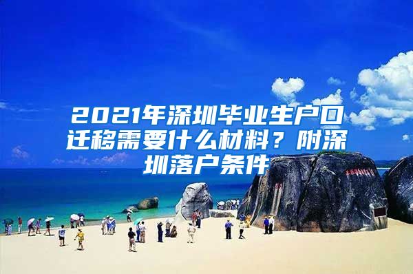 2021年深圳毕业生户口迁移需要什么材料？附深圳落户条件