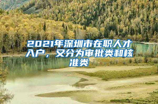 2021年深圳市在职人才入户，又分为审批类和核准类