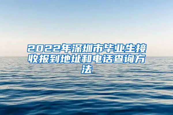 2022年深圳市毕业生接收报到地址和电话查询方法