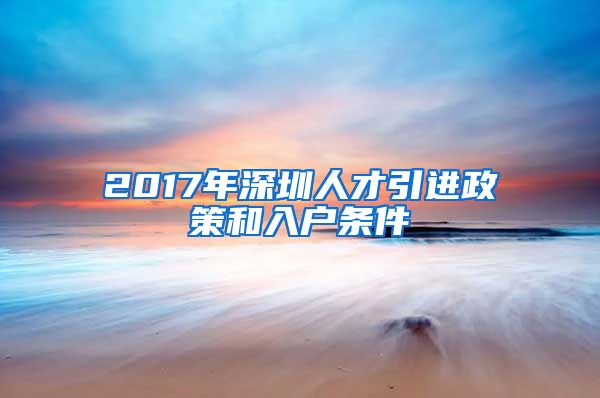 2017年深圳人才引进政策和入户条件
