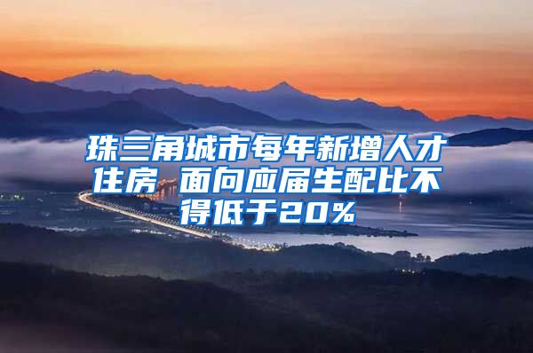 珠三角城市每年新增人才住房 面向应届生配比不得低于20%