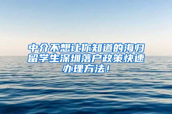 中介不想让你知道的海归留学生深圳落户政策快速办理方法！