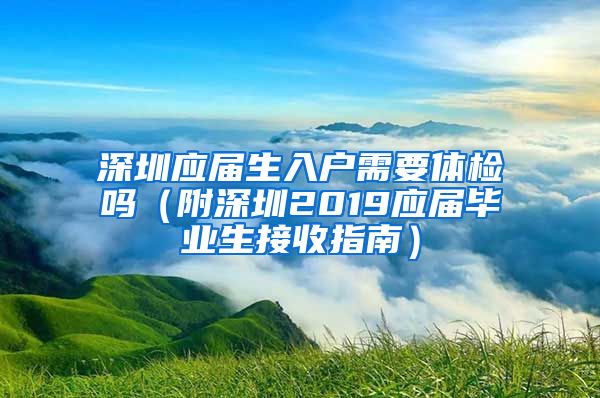 深圳应届生入户需要体检吗（附深圳2019应届毕业生接收指南）