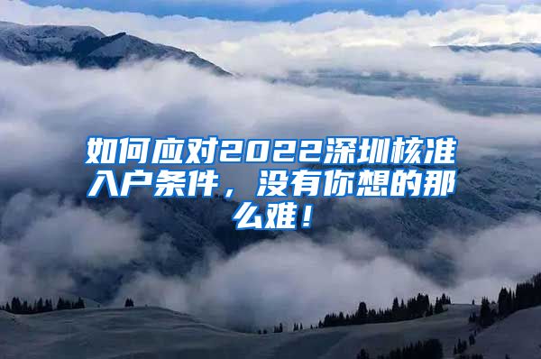 如何应对2022深圳核准入户条件，没有你想的那么难！