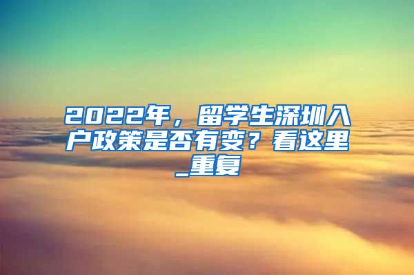 2022年，留学生深圳入户政策是否有变？看这里_重复