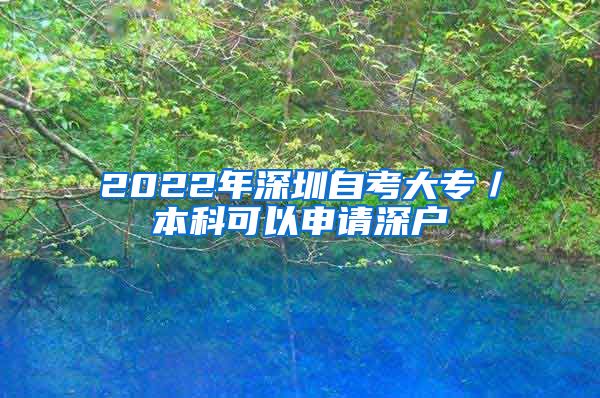 2022年深圳自考大专／本科可以申请深户