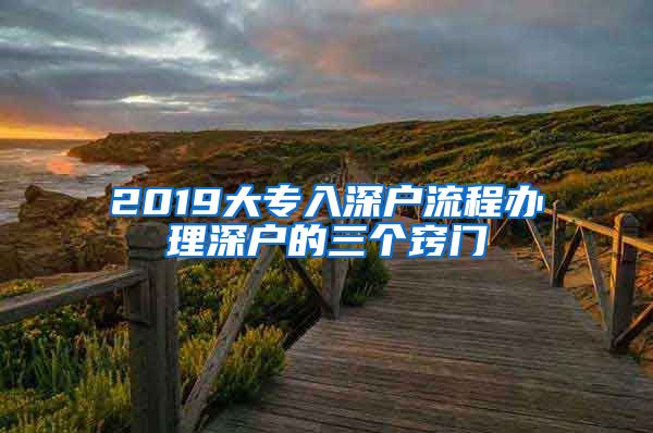 2019大专入深户流程办理深户的三个窍门