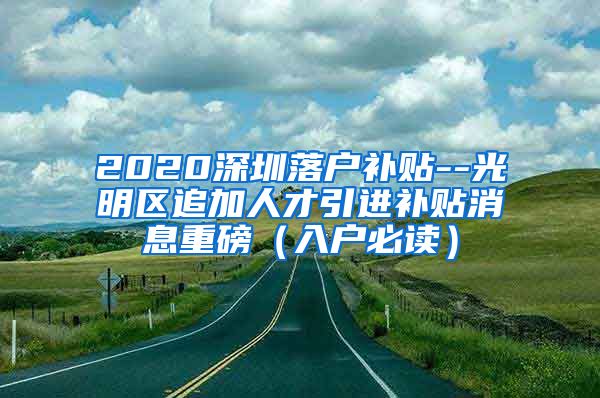 2020深圳落户补贴--光明区追加人才引进补贴消息重磅（入户必读）