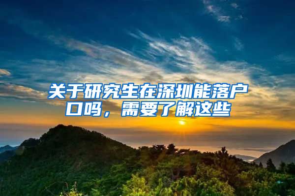 关于研究生在深圳能落户口吗，需要了解这些