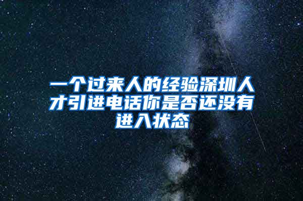 一个过来人的经验深圳人才引进电话你是否还没有进入状态